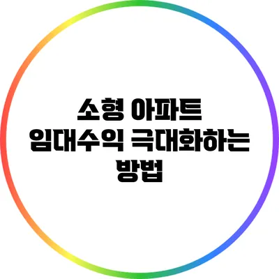 소형 아파트 임대수익 극대화하는 방법