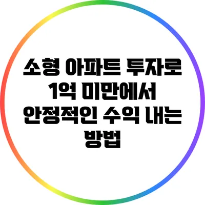소형 아파트 투자로 1억 미만에서 안정적인 수익 내는 방법