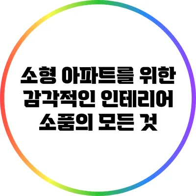 소형 아파트를 위한 감각적인 인테리어 소품의 모든 것