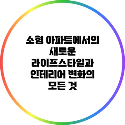 소형 아파트에서의 새로운 라이프스타일과 인테리어 변화의 모든 것