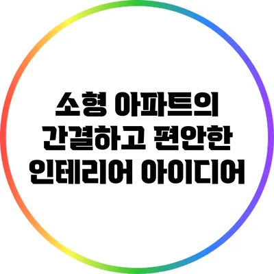 소형 아파트의 간결하고 편안한 인테리어 아이디어