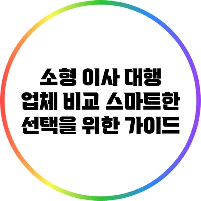 소형 이사 대행 업체 비교: 스마트한 선택을 위한 가이드