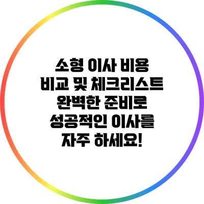 소형 이사 비용 비교 및 체크리스트: 완벽한 준비로 성공적인 이사를 자주 하세요!