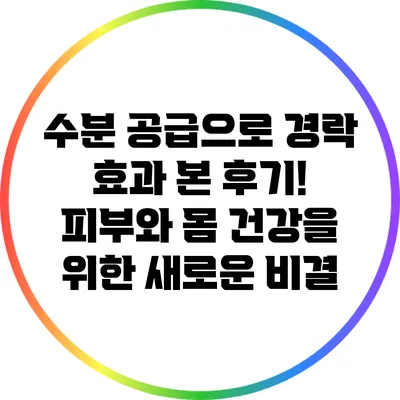 수분 공급으로 경락 효과 본 후기! 피부와 몸 건강을 위한 새로운 비결