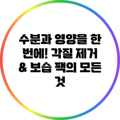 수분과 영양을 한 번에! 각질 제거 & 보습 팩의 모든 것