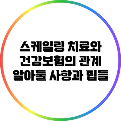스케일링 치료와 건강보험의 관계: 알아둘 사항과 팁들