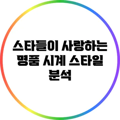 스타들이 사랑하는 명품 시계 스타일 분석