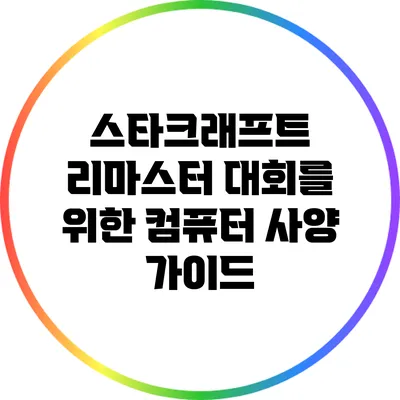 스타크래프트 리마스터 대회를 위한 컴퓨터 사양 가이드