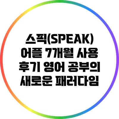 스픽(SPEAK) 어플 7개월 사용 후기: 영어 공부의 새로운 패러다임