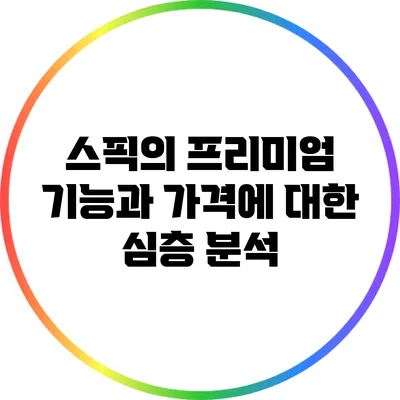 스픽의 프리미엄 기능과 가격에 대한 심층 분석