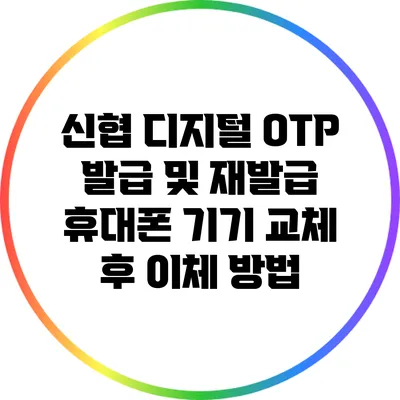신협 디지털 OTP 발급 및 재발급: 휴대폰 기기 교체 후 이체 방법
