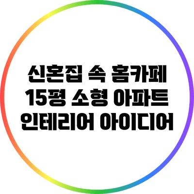신혼집 속 홈카페: 15평 소형 아파트 인테리어 아이디어