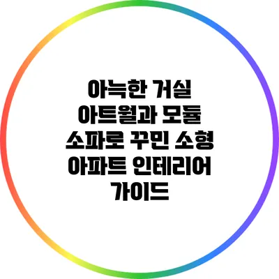 아늑한 거실 아트월과 모듈 소파로 꾸민 소형 아파트 인테리어 가이드