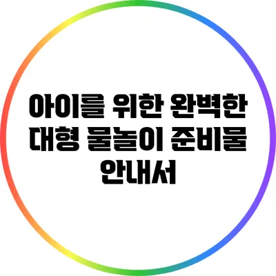 아이를 위한 완벽한 대형 물놀이 준비물 안내서