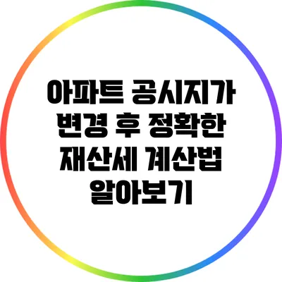 아파트 공시지가 변경 후 정확한 재산세 계산법 알아보기