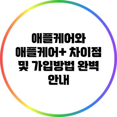 애플케어와 애플케어+: 차이점 및 가입방법 완벽 안내