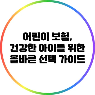 어린이 보험, 건강한 아이를 위한 올바른 선택 가이드