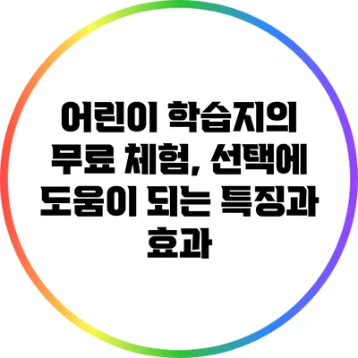 어린이 학습지의 무료 체험, 선택에 도움이 되는 특징과 효과