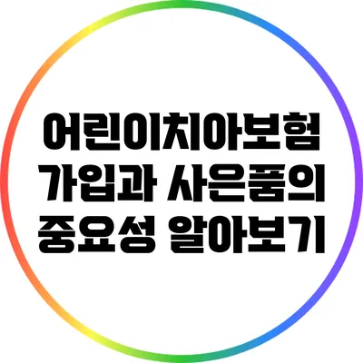 어린이치아보험 가입과 사은품의 중요성 알아보기