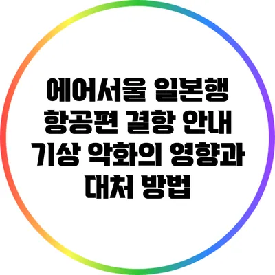 에어서울 일본행 항공편 결항 안내: 기상 악화의 영향과 대처 방법