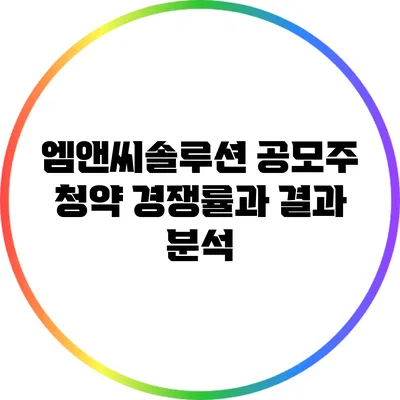 엠앤씨솔루션 공모주 청약 경쟁률과 결과 분석