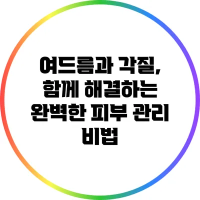 여드름과 각질, 함께 해결하는 완벽한 피부 관리 비법