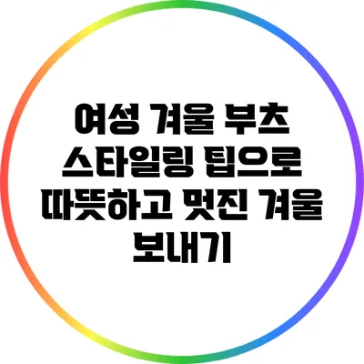 여성 겨울 부츠 스타일링 팁으로 따뜻하고 멋진 겨울 보내기