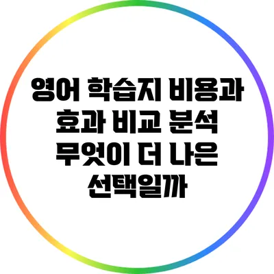 영어 학습지 비용과 효과 비교 분석: 무엇이 더 나은 선택일까?