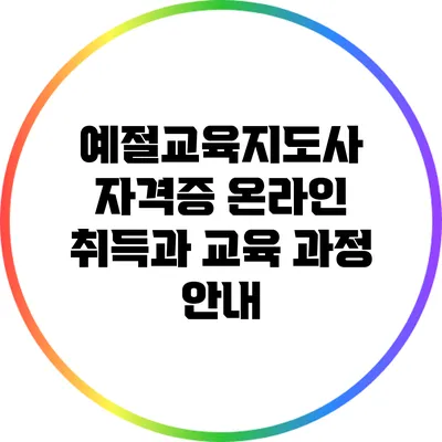 예절교육지도사 자격증: 온라인 취득과 교육 과정 안내
