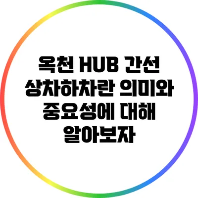 옥천 HUB 간선 상차하차란? 의미와 중요성에 대해 알아보자