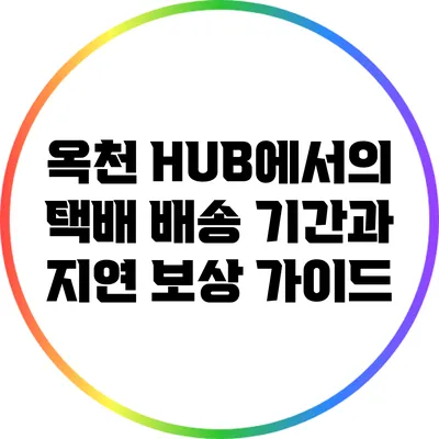 옥천 HUB에서의 택배 배송 기간과 지연 보상 가이드