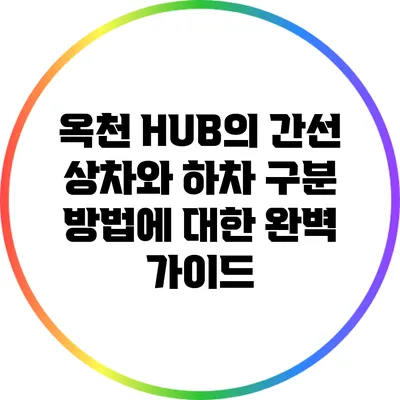 옥천 HUB의 간선 상차와 하차 구분 방법에 대한 완벽 가이드