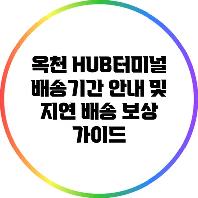 옥천 HUB터미널 배송기간 안내 및 지연 배송 보상 가이드