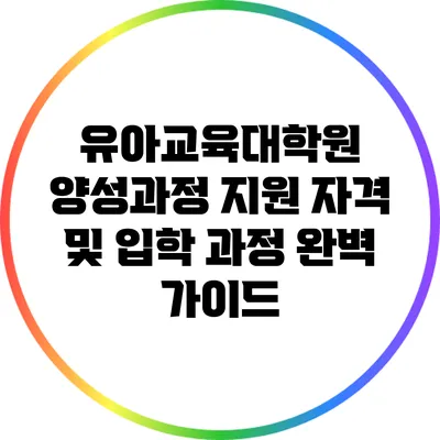 유아교육대학원 양성과정 지원 자격 및 입학 과정 완벽 가이드
