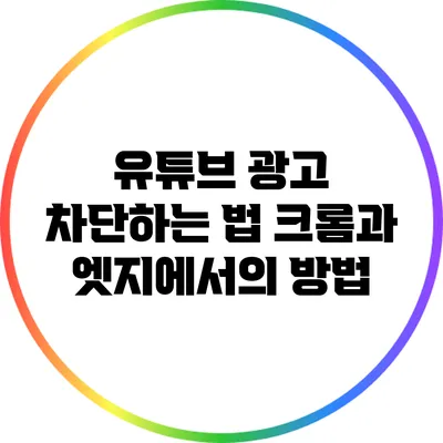 유튜브 광고 차단하는 법: 크롬과 엣지에서의 방법