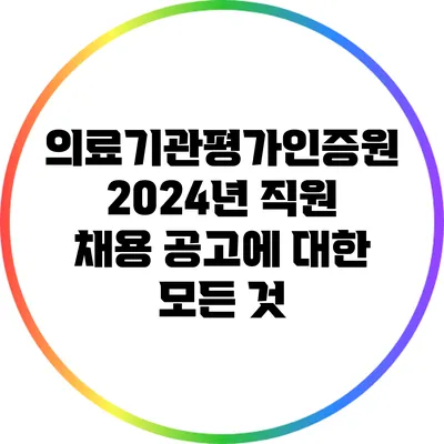 의료기관평가인증원 2024년 직원 채용 공고에 대한 모든 것