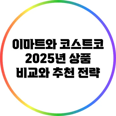 이마트와 코스트코: 2025년 상품 비교와 추천 전략