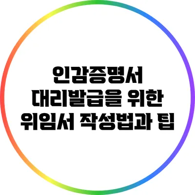 인감증명서 대리발급을 위한 위임서 작성법과 팁