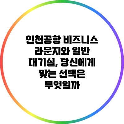 인천공항 비즈니스 라운지와 일반 대기실, 당신에게 맞는 선택은 무엇일까?