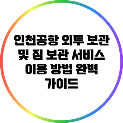 인천공항 외투 보관 및 짐 보관 서비스 이용 방법 완벽 가이드