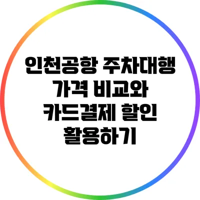 인천공항 주차대행 가격 비교와 카드결제 할인 활용하기