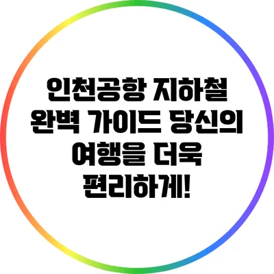 인천공항 지하철 완벽 가이드: 당신의 여행을 더욱 편리하게!