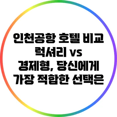 인천공항 호텔 비교: 럭셔리 vs 경제형, 당신에게 가장 적합한 선택은?