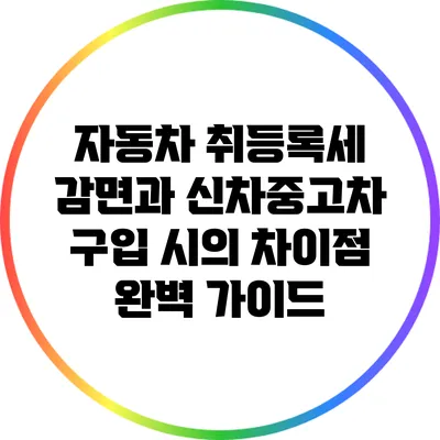 자동차 취등록세 감면과 신차/중고차 구입 시의 차이점 완벽 가이드