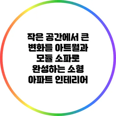 작은 공간에서 큰 변화를: 아트월과 모듈 소파로 완성하는 소형 아파트 인테리어