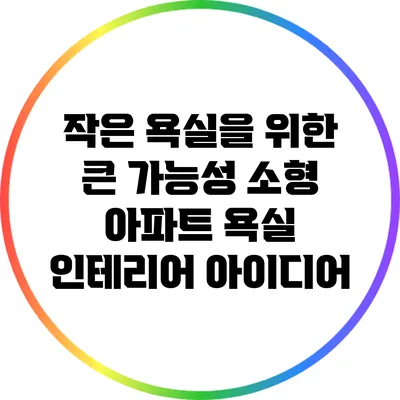 작은 욕실을 위한 큰 가능성: 소형 아파트 욕실 인테리어 아이디어