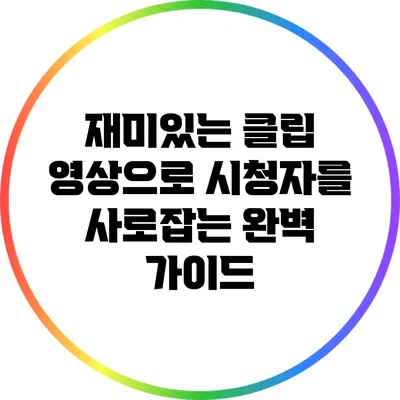 재미있는 클립 영상으로 시청자를 사로잡는 완벽 가이드