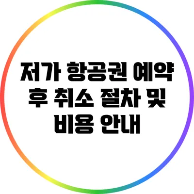 저가 항공권 예약 후 취소 절차 및 비용 안내