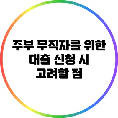 주부 무직자를 위한 대출 신청 시 고려할 점