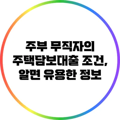 주부 무직자의 주택담보대출 조건, 알면 유용한 정보